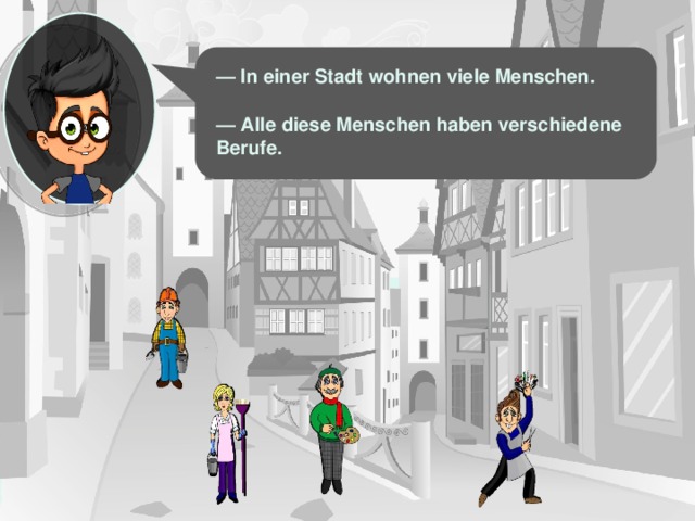 — In einer Stadt wohnen viele Menschen. — Alle diese Menschen haben verschiedene Berufe. 