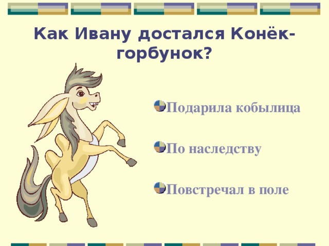 Как Ивану достался Конёк-горбунок? Подарила кобылица По наследству Повстречал в поле