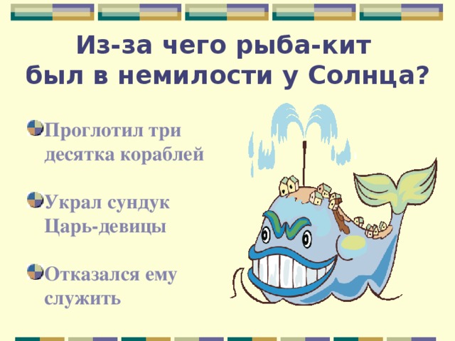 Из-за чего рыба-кит  был в немилости у Солнца? Проглотил три десятка кораблей Украл сундук Царь-девицы Отказался ему служить