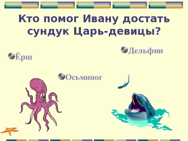 Кто помог Ивану достать сундук Царь-девицы? Дельфин Ёрш Осьминог