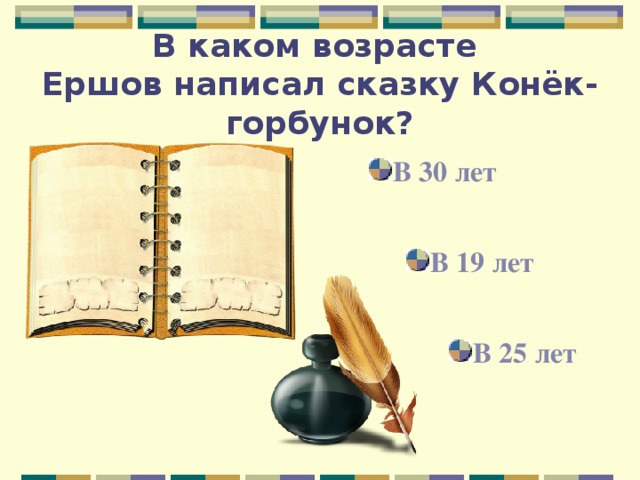 В каком возрасте  Ершов написал сказку Конёк-горбунок? В 30 лет В 19 лет В 25 лет