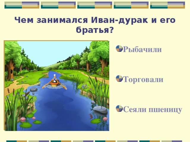 Чем занимался Иван-дурак и его братья? Рыбачили Торговали Сеяли пшеницу