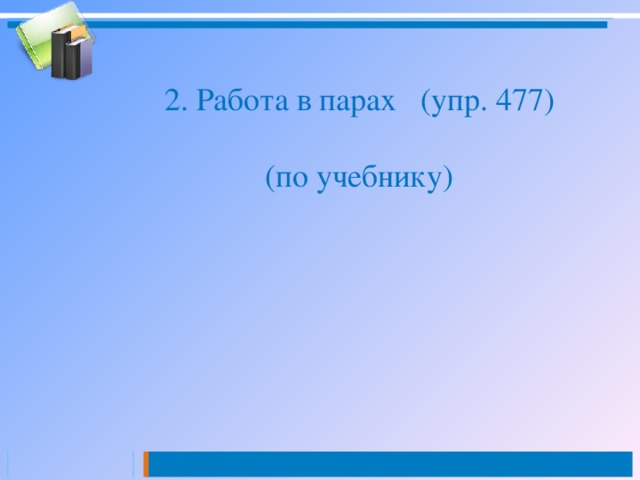 2. Работа в парах (упр. 477) (по учебнику) 