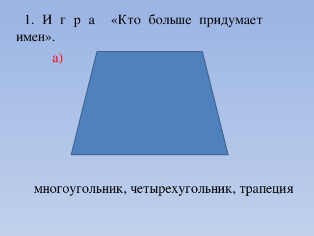 1. И г р а «Кто больше придумает имен».      а) многоугольник, четырехугольник, трапеция 