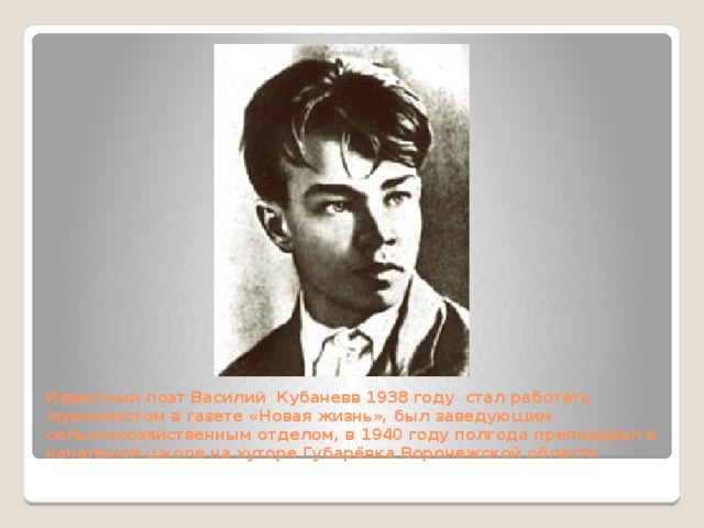 Известный поэт Василий Кубаневв 1938 году стал работать журналистом в газете «Новая жизнь», был заведующим сельскохозяйственным отделом, в 1940 году полгода преподавал в начальной школе на хуторе Губарёвка Воронежской области 