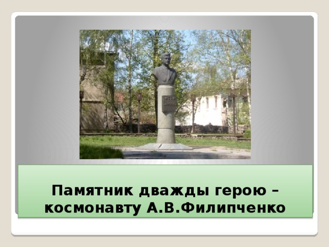 Памятник дважды герою –космонавту А.В.Филипченко 