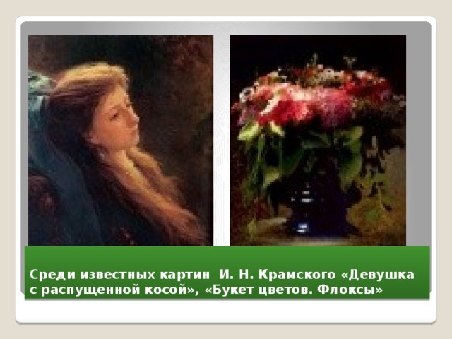 Среди известных картин И. Н. Крамского «Девушка с распущенной косой», «Букет цветов. Флоксы» 
