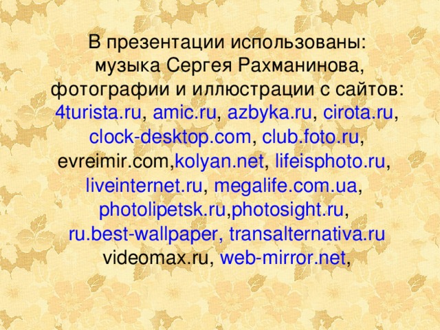 В презентации использованы:  музыка Сергея Рахманинова, фотографии и иллюстрации с сайтов: 4turista.ru , amic.ru , azbyka.ru , cirota.ru , clock- desktop.com , club.foto.ru , evreimir.com , kolyan.net , lifeisphoto.ru , liveinternet.ru , megalife.com.ua , photolipetsk.ru , photosight.ru , ru.best-wallpaper , transalternativa.ru videomax.ru , web- mirror.net , 