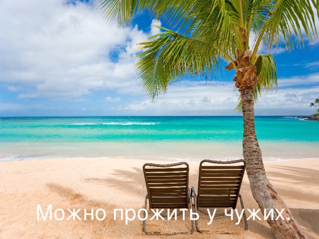 Можно прожить у чужих. 