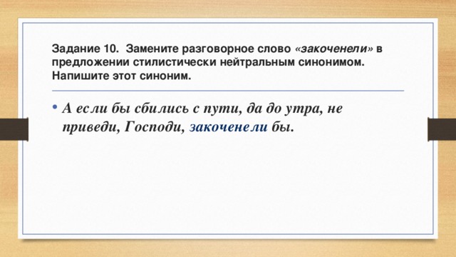 Задание 10. Замените разговорное слово «закоченели» в предложении стилистически нейтральным синонимом. Напишите этот синоним. А если бы сбились с пути, да до утра, не приведи, Господи, закоченели бы. 