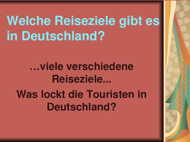 Welche Reiseziele gibt es in Deutschland? … viele verschiedene Reiseziele... Was lockt die Touristen in Deutschland ? 
