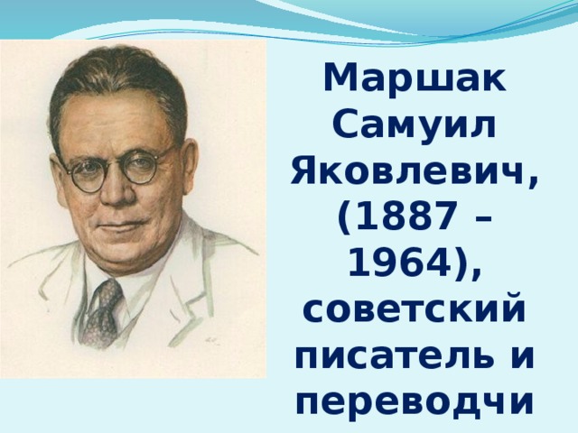 Маршак Самуил Яковлевич, (1887 – 1964), советский писатель и переводчик 