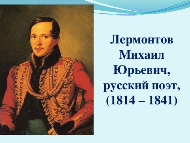 Лермонтов Михаил Юрьевич, русский поэт, (1814 – 1841) 