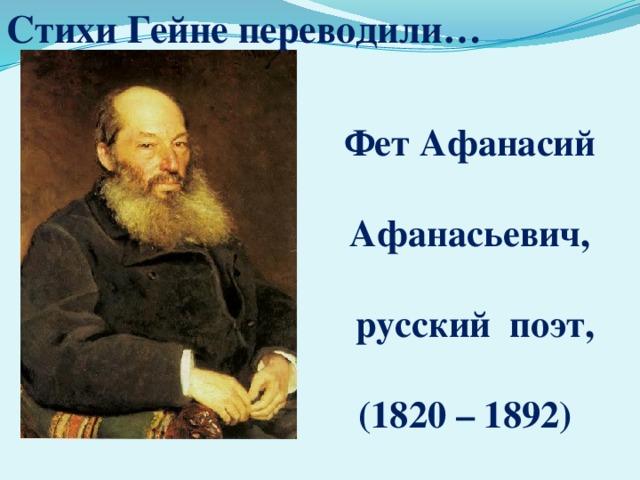 Стихи Гейне переводили…  Фет Афанасий Афанасьевич,  русский поэт, (1820 – 1892) 