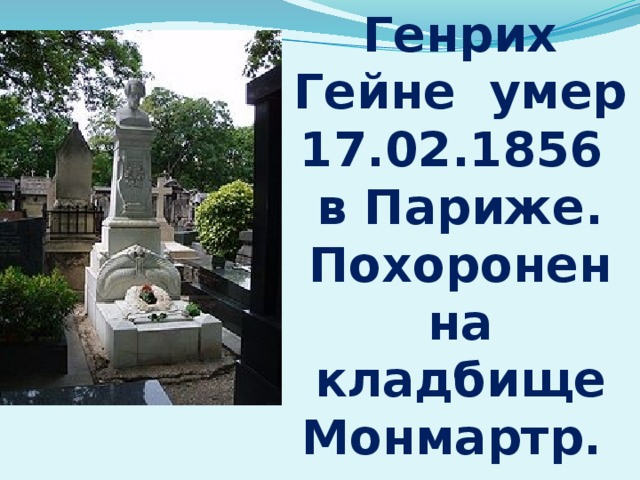Генрих Гейне умер 17.02.1856 в Париже. Похоронен на кладбище Монмартр. 