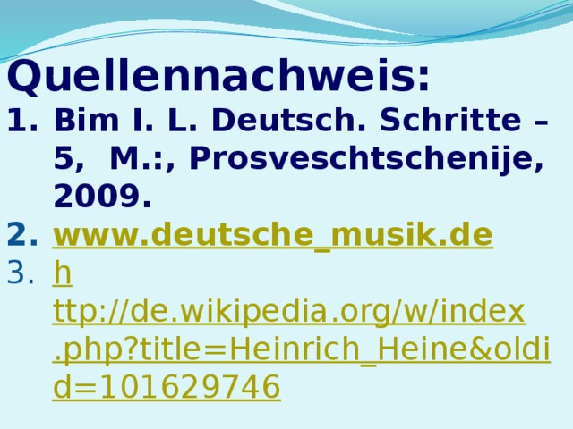 Quellennachweis: Bim I. L. Deutsch. Schritte – 5, M.:, Prosveschtschenije, 2009. www.deutsche_musik.de h ttp://de.wikipedia.org/w/index.php?title=Heinrich_Heine&oldid=101629746 
