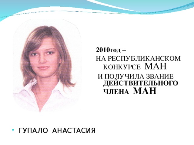 ГУПАЛО АНАСТАСИЯ 2010год – НА РЕСПУБЛИКАНСКОМ КОНКУРСЕ МАН  И ПОЛУЧИЛА ЗВАНИЕ ДЕЙСТВИТЕЛЬНОГО ЧЛЕНА МАН 