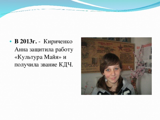 В 2013г. - Кириченко Анна защитила работу «Культура Майя» и получила звание КДЧ.  