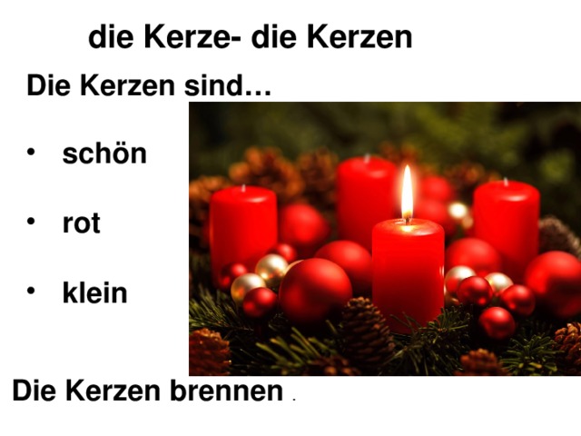 die Kerze- die Kerzen Die Kerzen sind… schön  rot  klein Die Kerzen brennen . 