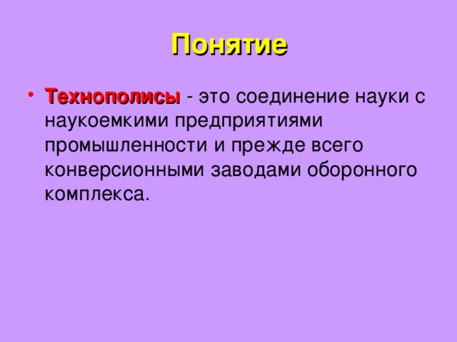 Понятие Технополисы - это соединение науки с наукоемкими предприятиями промышленности и прежде всего конверсионными заводами оборонного комплекса. 