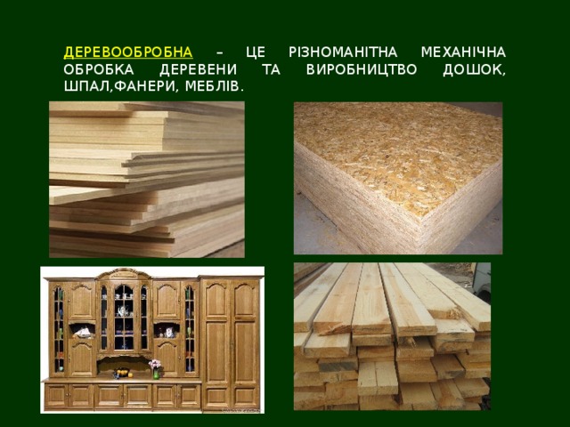 ДЕРЕВООБРОБНА – ЦЕ РІЗНОМАНІТНА МЕХАНІЧНА ОБРОБКА ДЕРЕВЕНИ ТА ВИРОБНИЦТВО ДОШОК, ШПАЛ,ФАНЕРИ, МЕБЛІВ. 