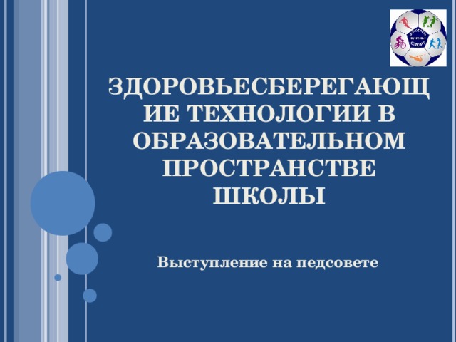 ЗДОРОВЬЕСБЕРЕГАЮЩИЕ ТЕХНОЛОГИИ В ОБРАЗОВАТЕЛЬНОМ ПРОСТРАНСТВЕ ШКОЛЫ Выступление на педсовете