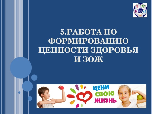 5.РАБОТА ПО ФОРМИРОВАНИЮ ЦЕННОСТИ ЗДОРОВЬЯ И ЗОЖ