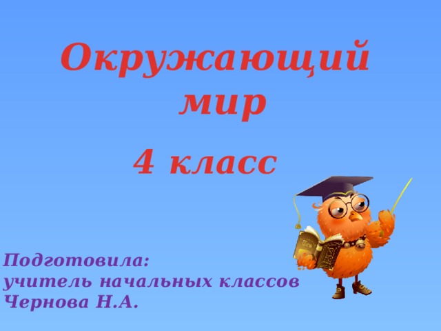 Окружающий мир 4 класс Подготовила: учитель начальных классов Чернова Н.А.