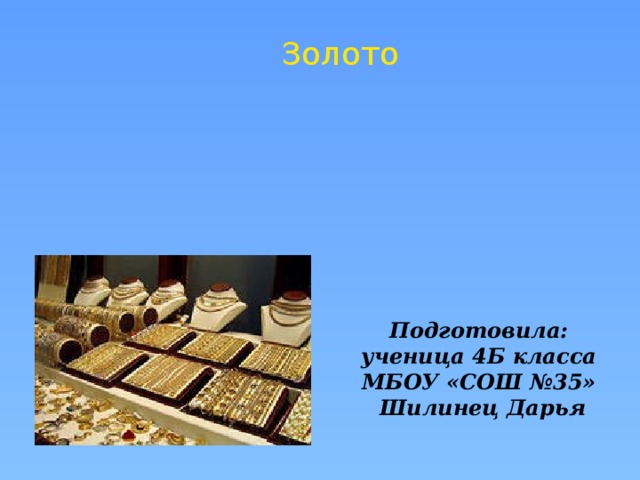 Золото Подготовила: ученица 4Б класса МБОУ «СОШ №35» Шилинец Дарья