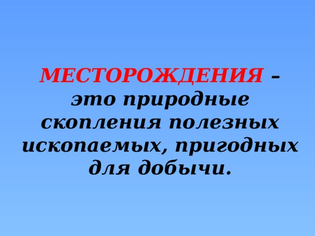 МЕСТОРОЖДЕНИЯ – это природные скопления полезных ископаемых, пригодных для добычи.