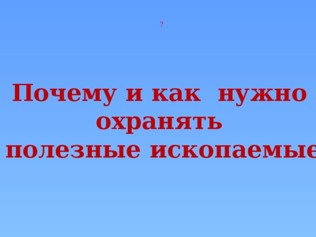 ? Почему и как нужно охранять  полезные ископаемые