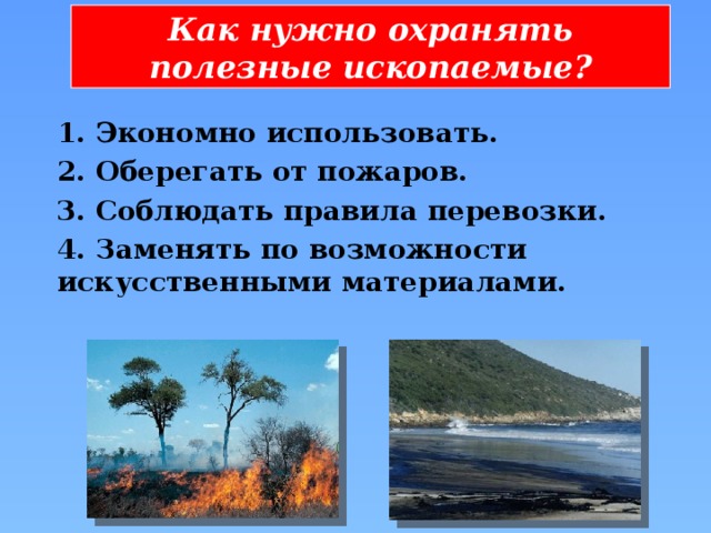 Как нужно охранять полезные ископаемые? 1. Экономно использовать. 2. Оберегать от пожаров. 3. Соблюдать правила перевозки. 4. Заменять по возможности искусственными материалами.