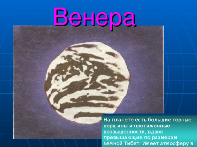 Венера На планете есть большие горные вершины и протяженные возвышенности, вдвое превышающие по размерам земной Тибет. Имеет атмосферу в основном состоящую из углекислого газа. 