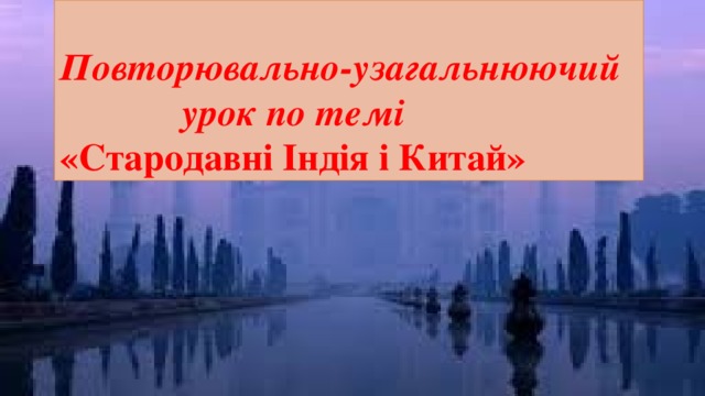 Повторювально-узагальнюючий  урок по темі  «Стародавні Індія і Китай» 