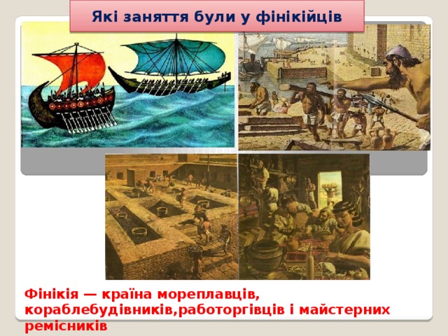 Які заняття були у фінікійців   Фінікія — країна мореплавців, кораблебудівників,работоргівців і майстерних ремісників 
