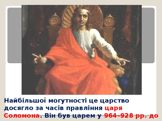 Найбільшої могутності це царство досягло за часів правління царя Соломона . Він був царем у 964–928 рр. до н. е. 