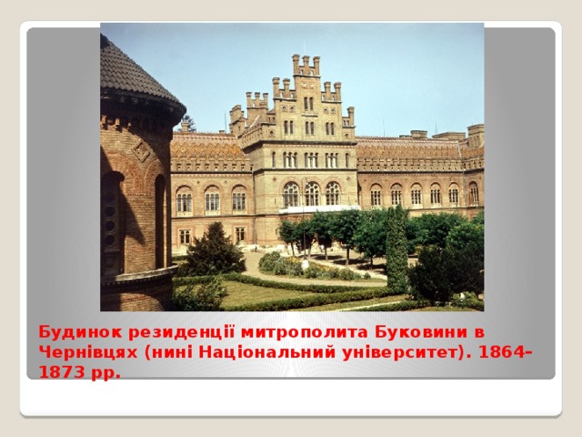 Будинок резиденції митрополита Буковини в Чернівцях (нині Національний університет). 1864–1873 рр. 