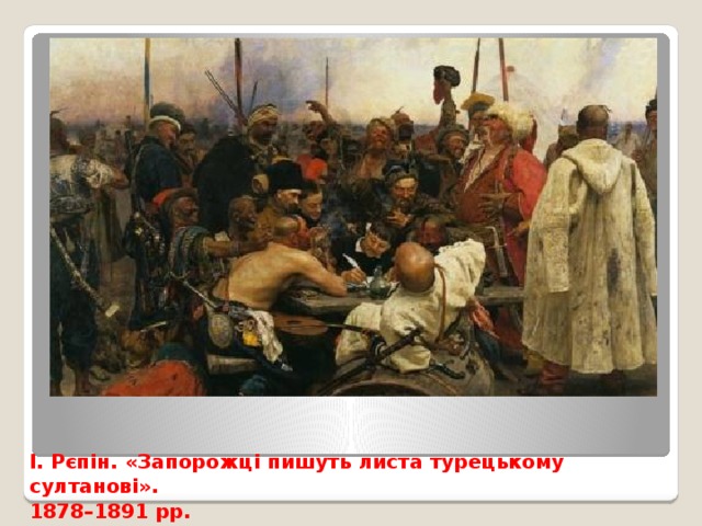 І. Рєпін. «Запорожці пишуть листа турецькому султанові».  1878–1891 рр.  