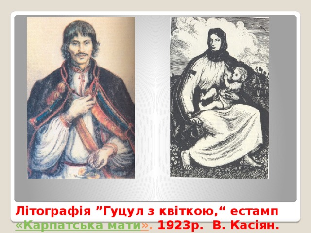 Літографія ”Гуцул з квіткою,“ естамп  « Карпатська  мати » . 1923р. В. Касіян. 