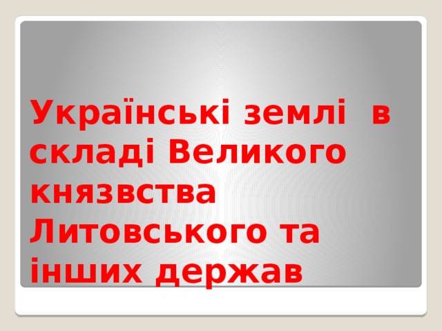 Українські землі в складі Великого князвства Литовського та інших держав 