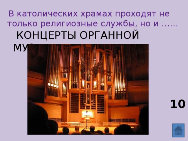  В католических храмах проходят не только религиозные службы, но и ……  концерты органной музыки. 10 