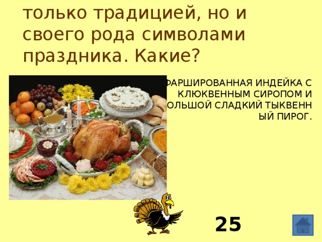 Многие блюда стали не только традицией, но и своего рода символами праздника. Какие? фаршированная индейка с клюквенным сиропом и большой сладкий тыквенный пирог. 25 