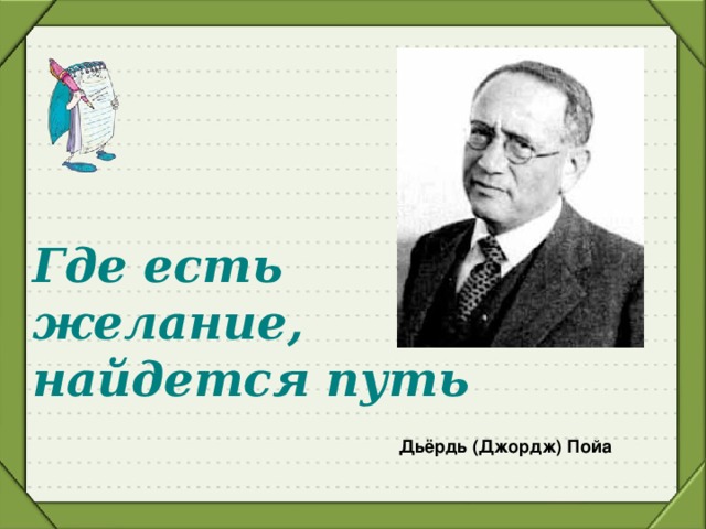 Где есть желание,  найдется путь  Дьёрдь (Джордж) Пойа