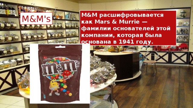 M&M расшифровывается как Mars & Murrie — фамилии основателей этой компании, которая была основана в 1941 году. M&M's 