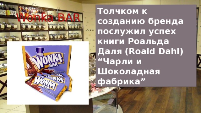 Толчком к созданию бренда послужил успех книги Роальда Даля (Roald Dahl) “Чарли и Шоколадная фабрика” Wonka BAR 