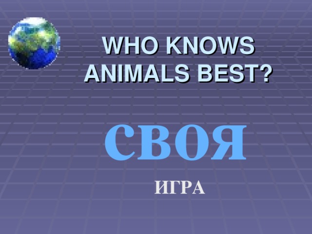 WHO KNOWS ANIMALS BEST? своя  своя  ИГРА ИГРА 