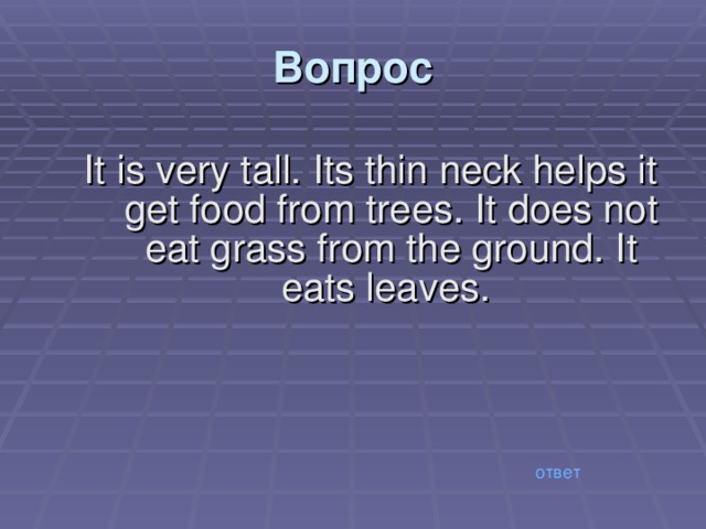 Вопрос It is very tall. Its thin neck helps it get food from trees. It does not eat grass from the ground. It eats leaves. ответ 