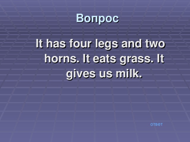 Вопрос It has four legs and two horns. It eats grass. It gives us milk. ответ 