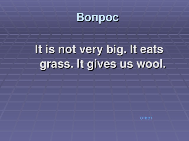 Вопрос It is not very big. It eats grass. It gives us wool. ответ 