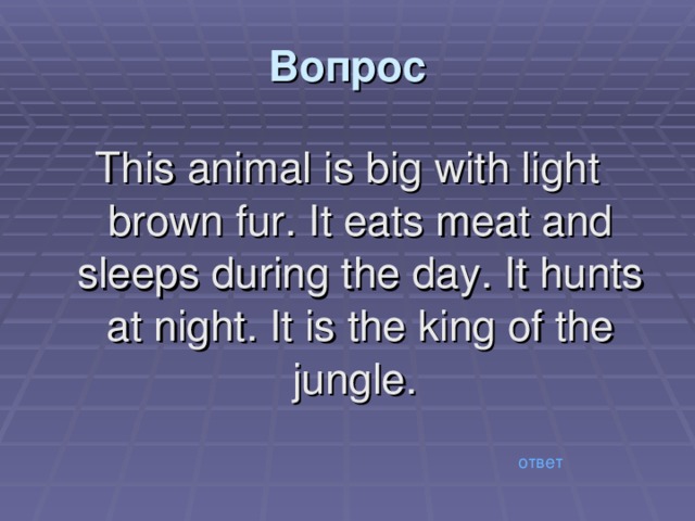 Вопрос  This animal is big with light brown fur. It eats meat and sleeps during the day. It hunts at night. It is the king of the jungle.   ответ 